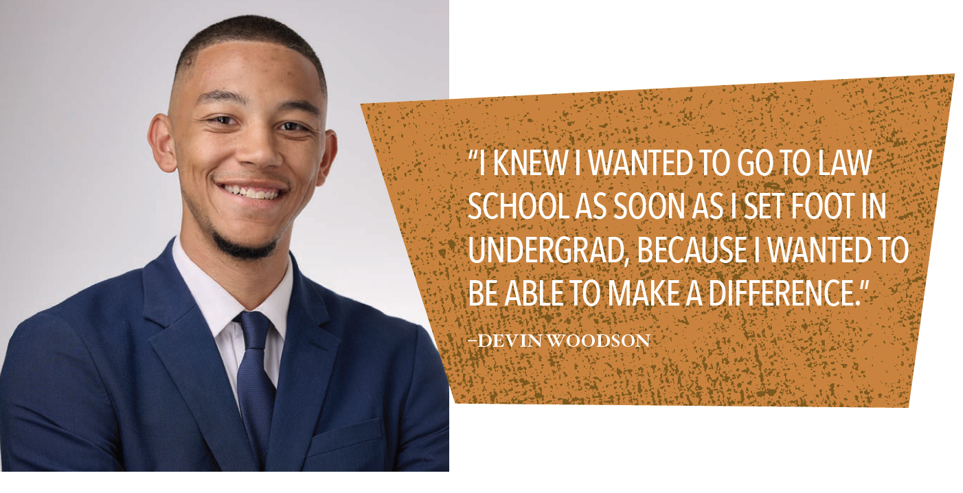 Devin Woodson - “I KNEW I WANTED TO GO TO LAW SCHOOL AS SOON AS I SET FOOT IN UNDERGRAD, BECAUSE I WANTED TO BE ABLE TO MAKE A DIFFERENCE.”