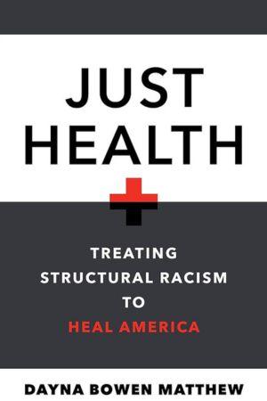 Just Health: Treating Structural Racism to Heal America by Dayna Bowen Matthew
