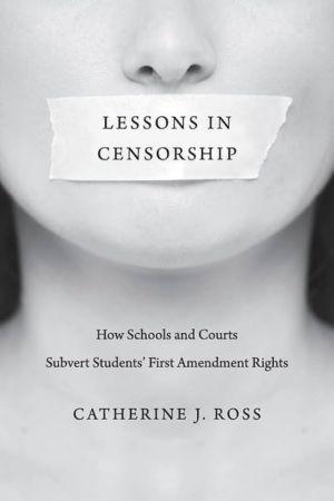 Lessons in Censorship: How Schools and Courts Subvert Students’ First Amendment Rights by Catherine J. Ross